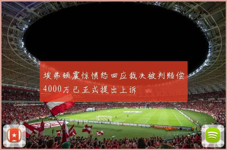 埃弗顿震惊愤怒回应裁决被判赔偿4000万已正式提出上诉