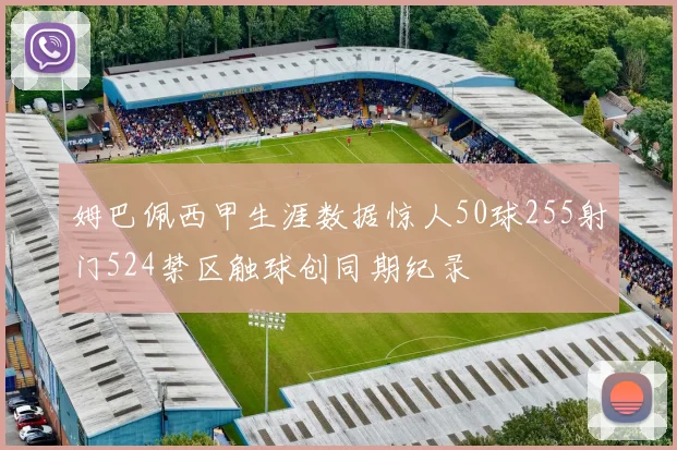 姆巴佩西甲生涯数据惊人50球255射门524禁区触球创同期纪录