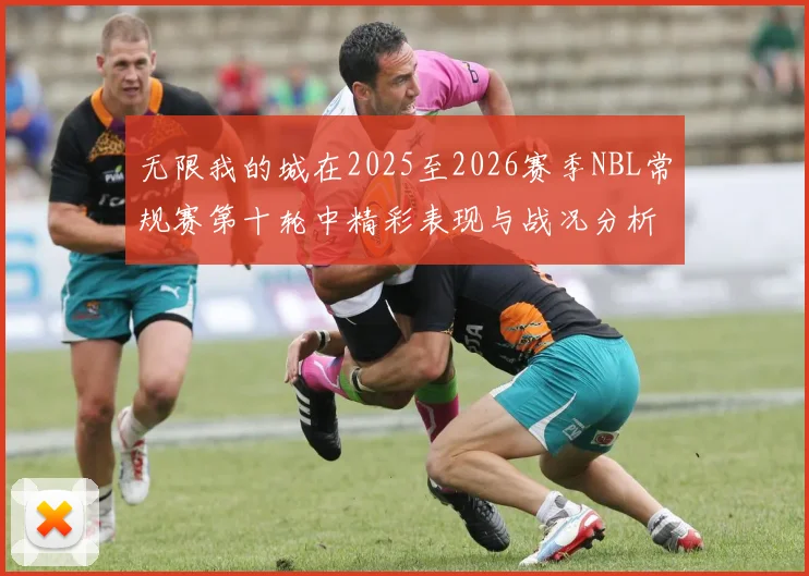 无限我的城在2025至2026赛季NBL常规赛第十轮中精彩表现与战况分析