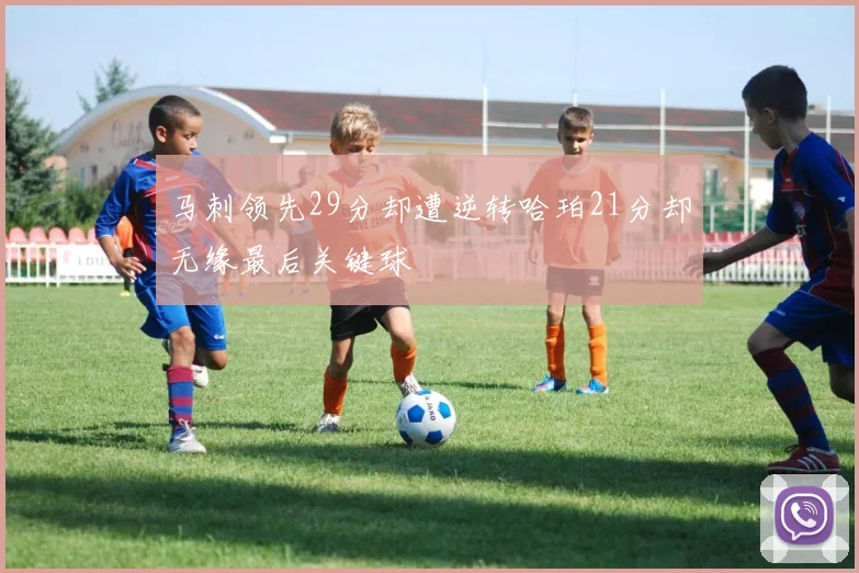 马刺领先29分却遭逆转哈珀21分却无缘最后关键球