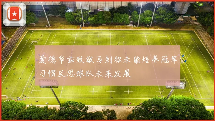 爱德华兹致敬马刺称未能培养冠军习惯反思球队未来发展