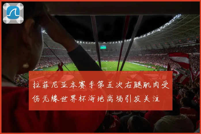 拉菲尼亚本赛季第五次右腿肌肉受伤无缘世界杯海地离场引发关注