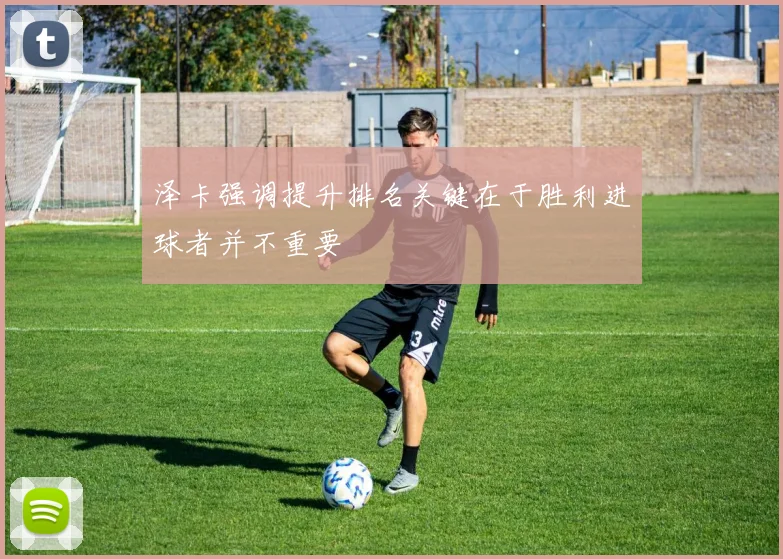 泽卡强调提升排名关键在于胜利进球者并不重要