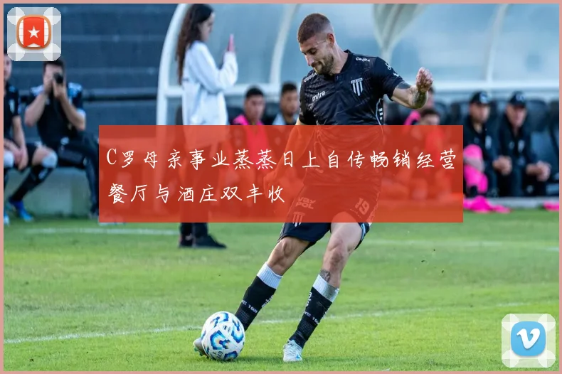 C罗母亲事业蒸蒸日上自传畅销经营餐厅与酒庄双丰收