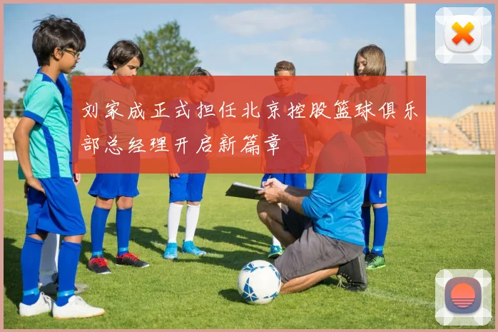 刘家成正式担任北京控股篮球俱乐部总经理开启新篇章