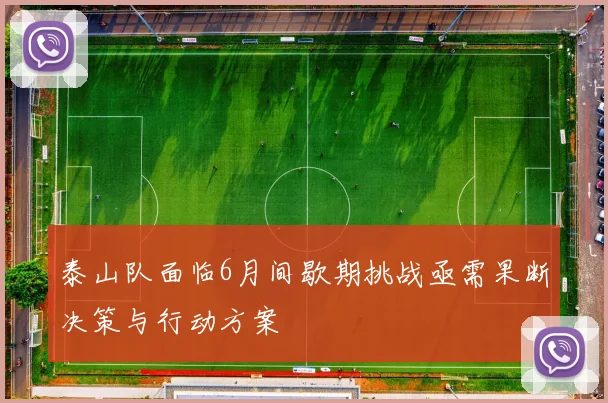 泰山队面临6月间歇期挑战亟需果断决策与行动方案