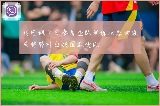 姆巴佩今日参与全队训练状态回暖或将替补出战国家德比