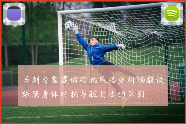 马刺与雷霆的对抗风格分析杨毅谈球场身体对抗与脏打法的区别