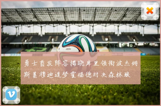 勇士首发阵容揭晓库里领衔波杰姆斯基穆迪追梦霍福德对决森林狼
